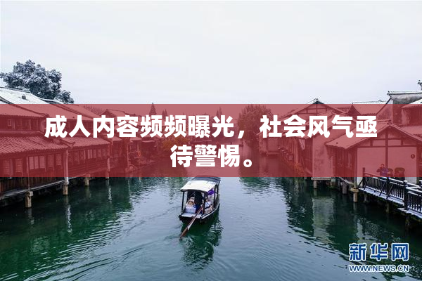 成人内容频频曝光，社会风气亟待警惕。