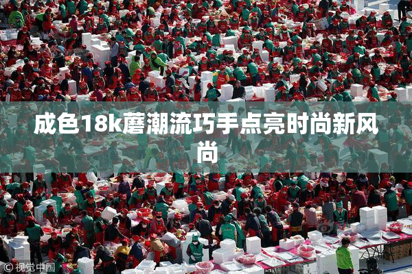 成色18k蘑潮流巧手点亮时尚新风尚