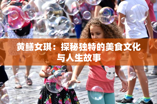 黄鳝女琪：探秘独特的美食文化与人生故事