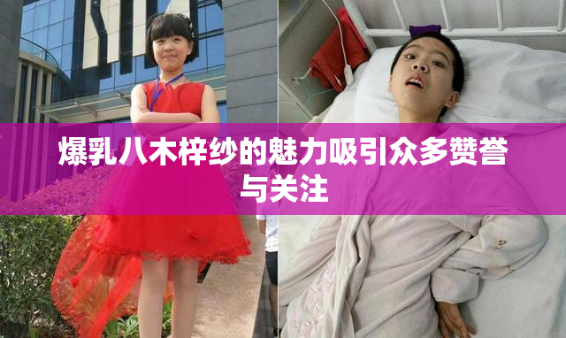爆乳八木梓纱的魅力吸引众多赞誉与关注