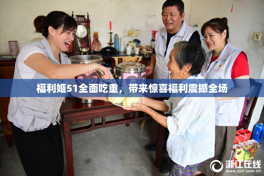 福利姬51全面吃重，带来惊喜福利震撼全场