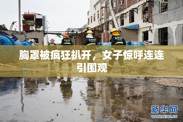 胸罩被疯狂扒开，女子惊呼连连引围观