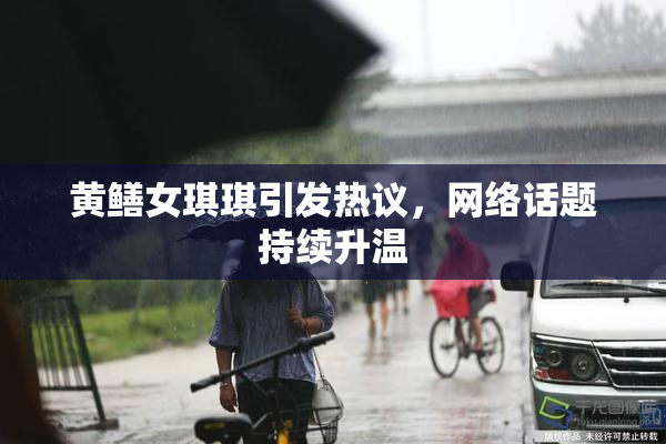 黄鳝女琪琪引发热议，网络话题持续升温