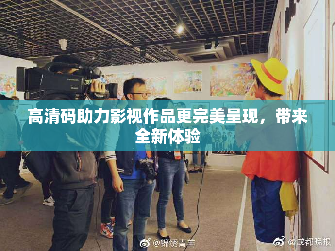 高清码助力影视作品更完美呈现，带来全新体验