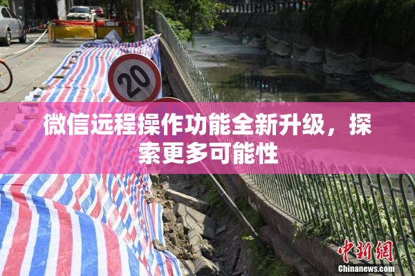 微信远程操作功能全新升级，探索更多可能性