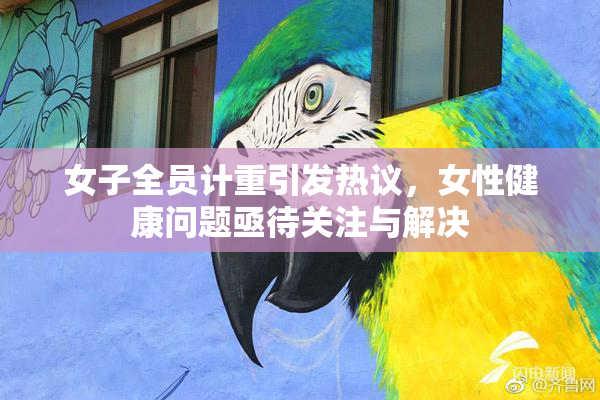 女子全员计重引发热议，女性健康问题亟待关注与解决