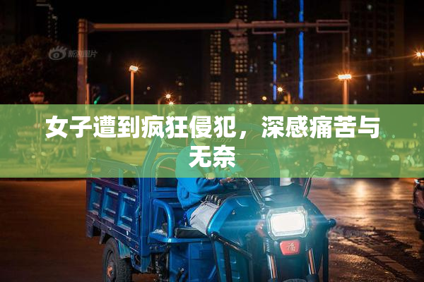 女子遭到疯狂侵犯，深感痛苦与无奈