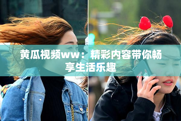 黄瓜视频ww：精彩内容带你畅享生活乐趣