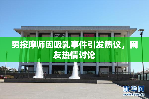 男按摩师因吸乳事件引发热议，网友热情讨论