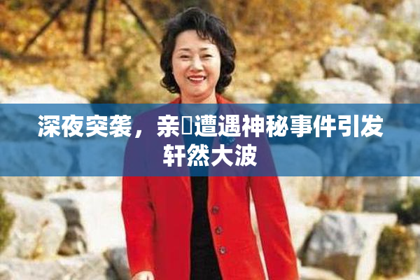 深夜突袭，亲妺遭遇神秘事件引发轩然大波