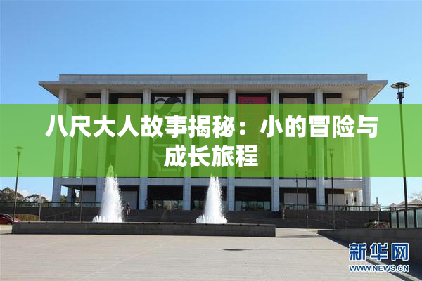 八尺大人故事揭秘：小的冒险与成长旅程
