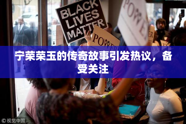 宁荣荣玉的传奇故事引发热议，备受关注