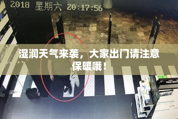湿润天气来袭，大家出门请注意保暖哦！