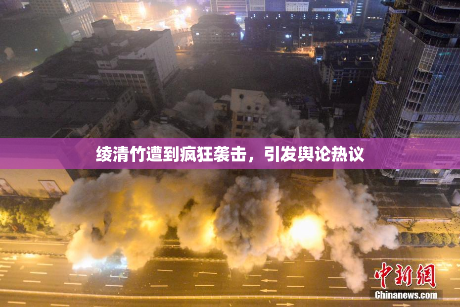绫清竹遭到疯狂袭击，引发舆论热议