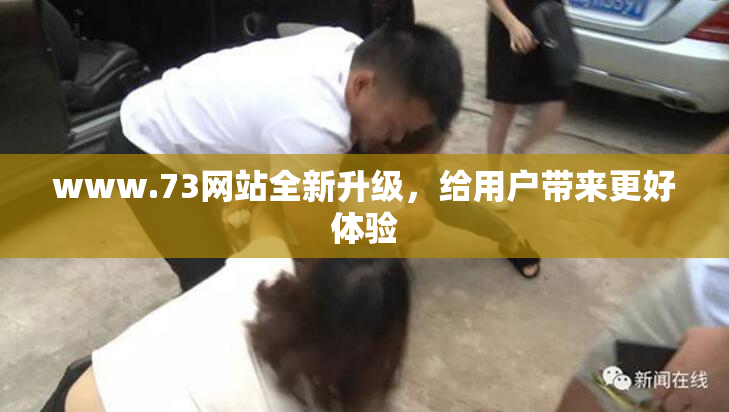 www.73网站全新升级，给用户带来更好体验