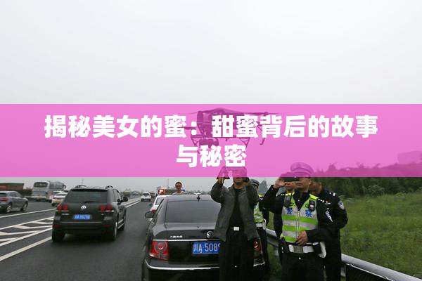 揭秘美女的蜜：甜蜜背后的故事与秘密