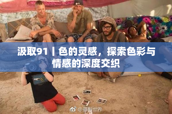 汲取91丨色的灵感，探索色彩与情感的深度交织