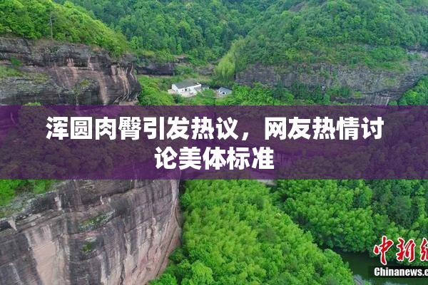 浑圆肉臀引发热议，网友热情讨论美体标准