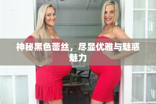 神秘黑色蕾丝，尽显优雅与魅惑魅力