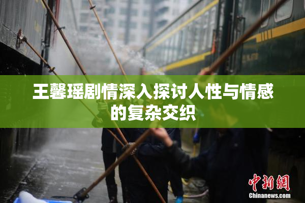 王馨瑶剧情深入探讨人性与情感的复杂交织