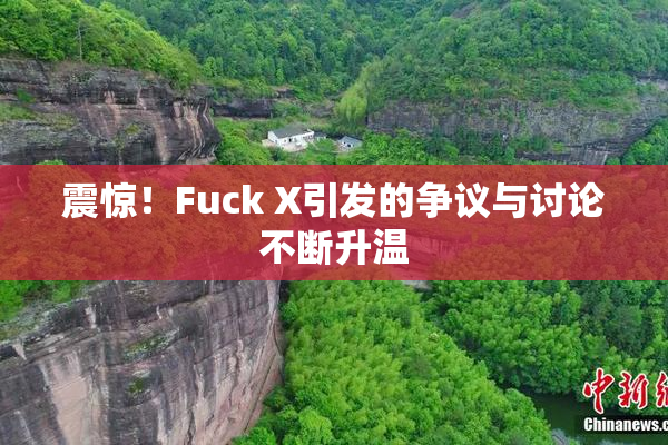 震惊！Fuck X引发的争议与讨论不断升温