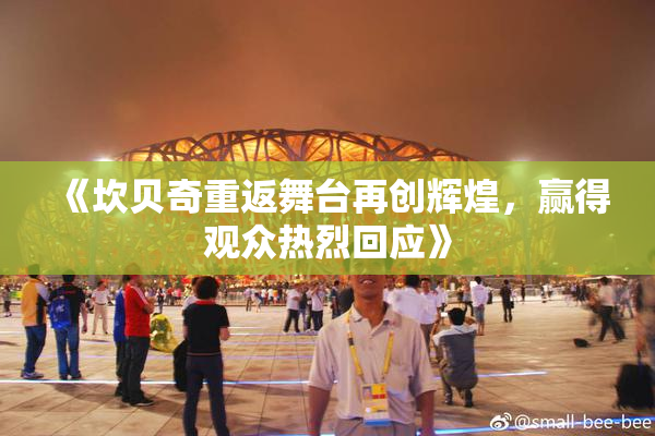 《坎贝奇重返舞台再创辉煌，赢得观众热烈回应》