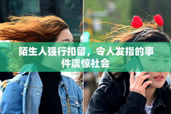 陌生人强行扣留，令人发指的事件震惊社会