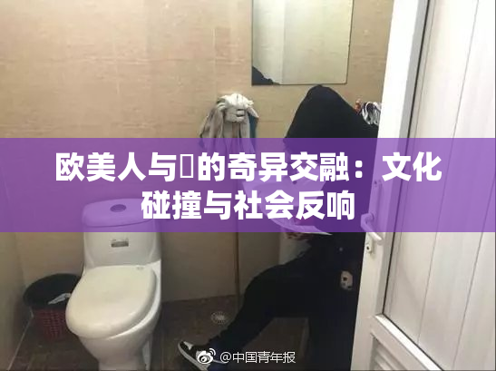 欧美人与嘼的奇异交融：文化碰撞与社会反响