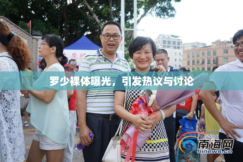 罗少裸体曝光，引发热议与讨论