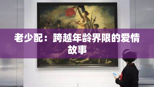 老少配：跨越年龄界限的爱情故事