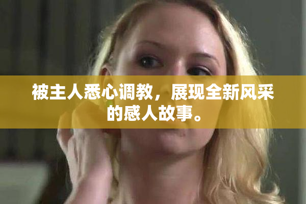 被主人悉心调教，展现全新风采的感人故事。