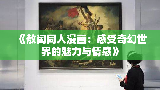 《敖闰同人漫画：感受奇幻世界的魅力与情感》