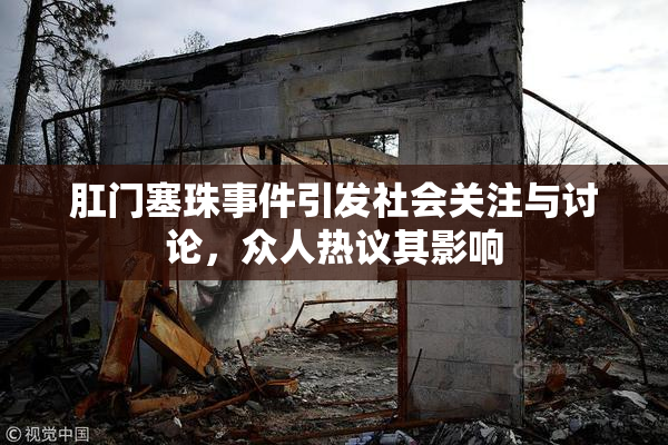 肛门塞珠事件引发社会关注与讨论，众人热议其影响