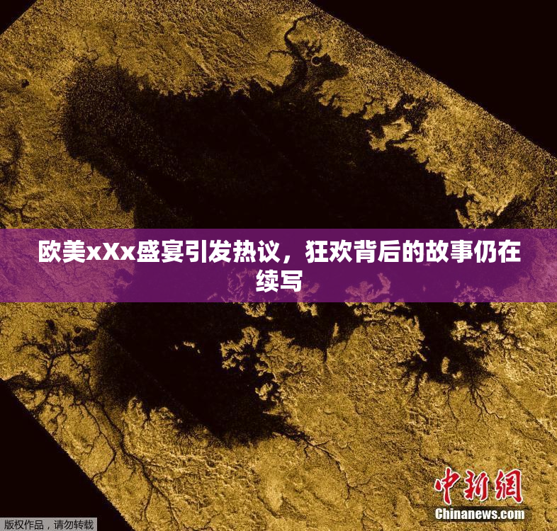 欧美xXx盛宴引发热议，狂欢背后的故事仍在续写