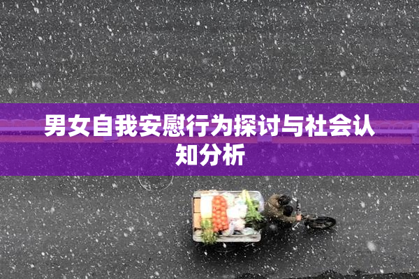 男女自我安慰行为探讨与社会认知分析