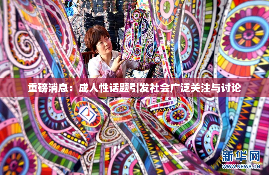 重磅消息：成人性话题引发社会广泛关注与讨论