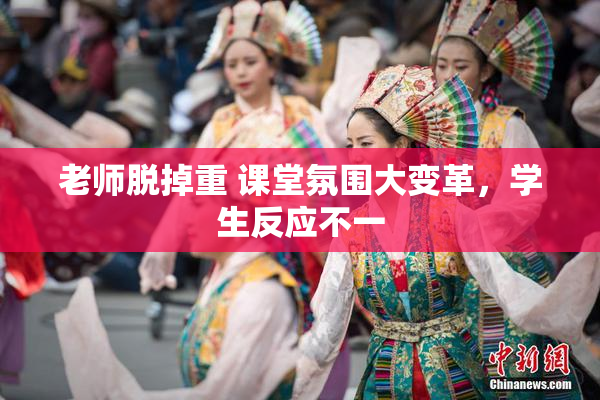 老师脱掉重 课堂氛围大变革，学生反应不一