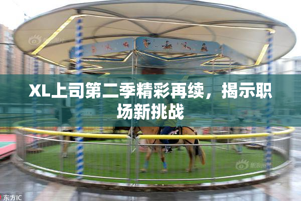 XL上司第二季精彩再续，揭示职场新挑战