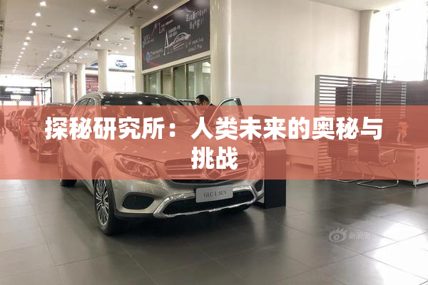 探秘研究所：人类未来的奥秘与挑战