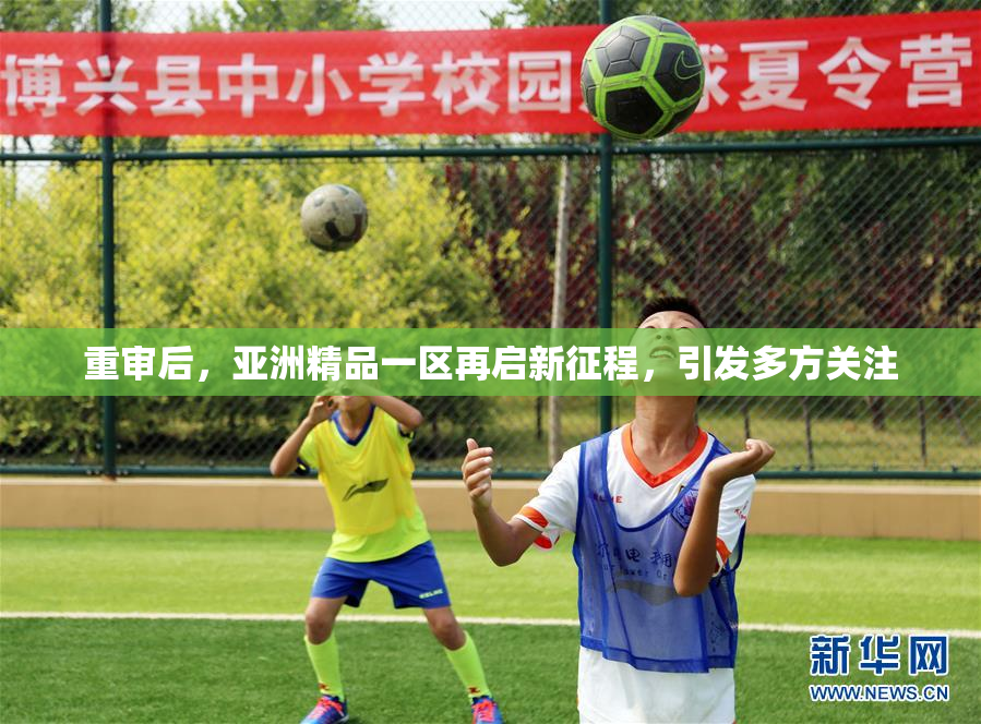 重审后，亚洲精品一区再启新征程，引发多方关注