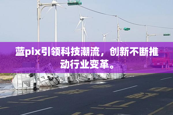 蓝pix引领科技潮流，创新不断推动行业变革。