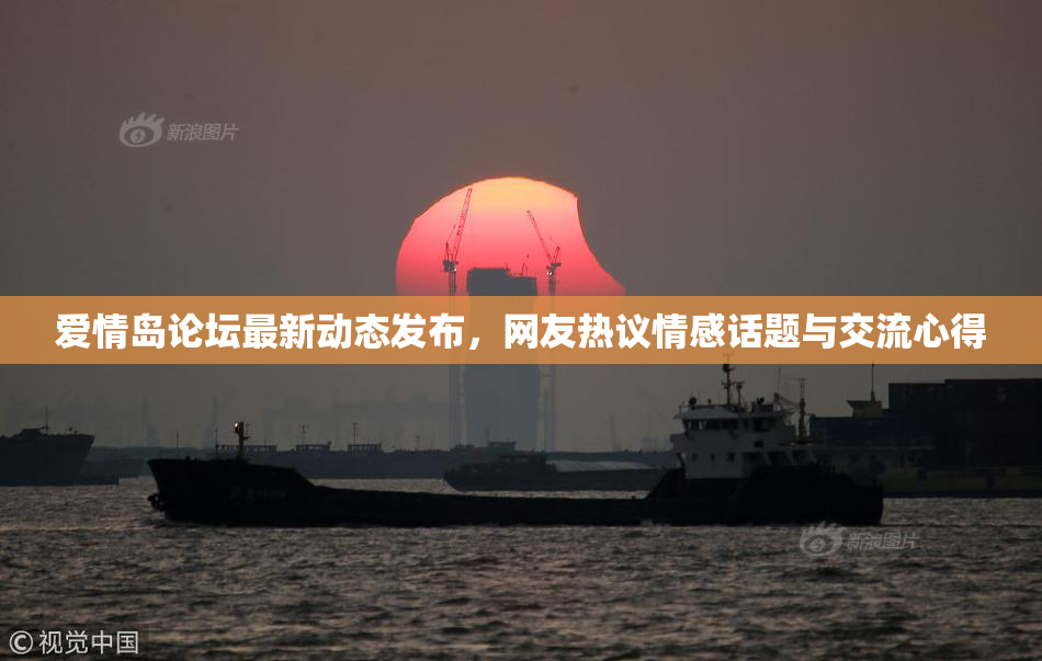 爱情岛论坛最新动态发布，网友热议情感话题与交流心得