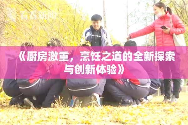 《厨房激重，烹饪之道的全新探索与创新体验》