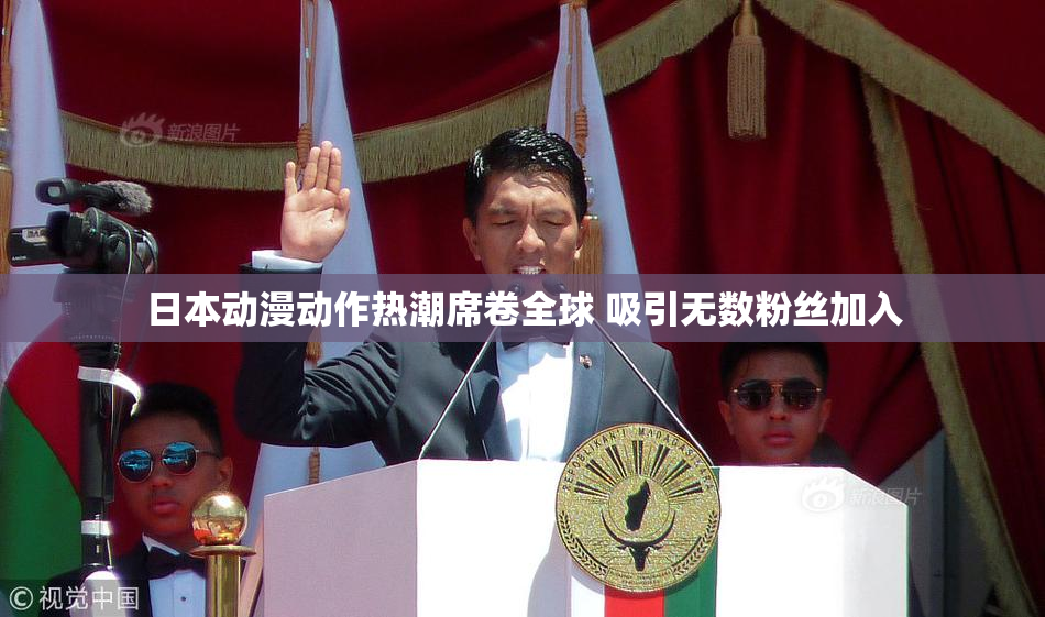 日本动漫动作热潮席卷全球 吸引无数粉丝加入