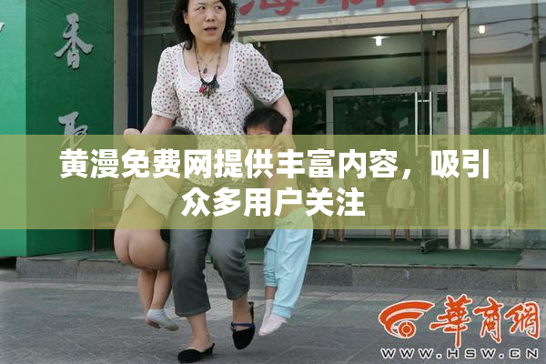 黄漫免费网提供丰富内容，吸引众多用户关注