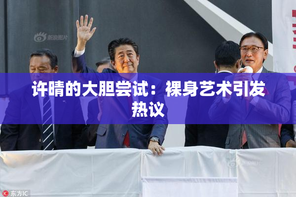 许晴的大胆尝试：裸身艺术引发热议