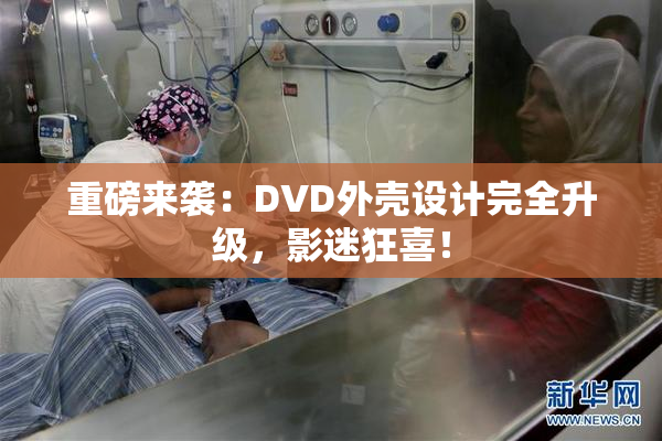 重磅来袭：DVD外壳设计完全升级，影迷狂喜！
