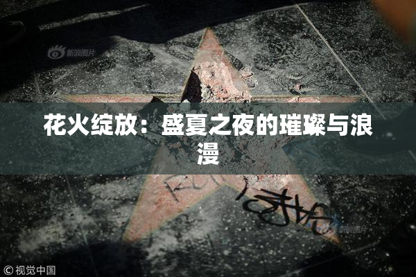 花火绽放：盛夏之夜的璀璨与浪漫