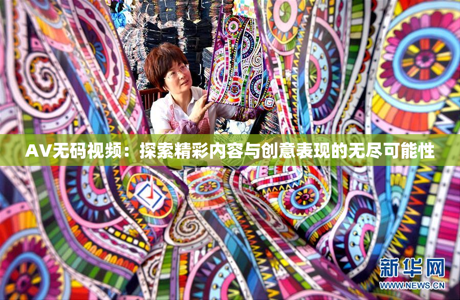 AV无码视频：探索精彩内容与创意表现的无尽可能性