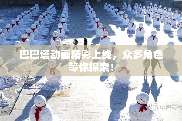 巴巴塔动画精彩上线，众多角色等你探索！